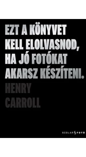 Henry Carroll: Ezt a könyvet kell elolvasnod, ha jó fotókat akarsz készíteni